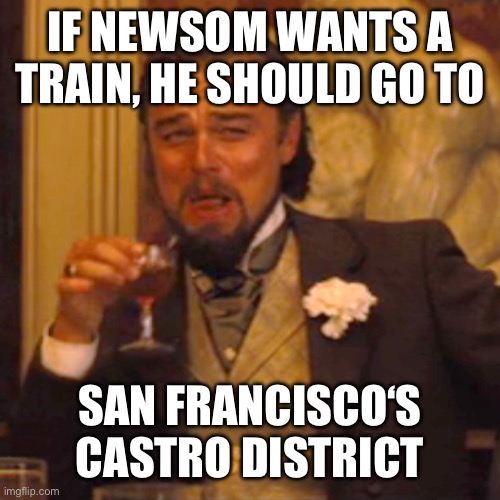 Laughing Leo Meme | If Newsom wants a train, he should go to San Francisco‘s Castro District | image tagged in memes,laughing leo | made w/ Imgflip meme maker