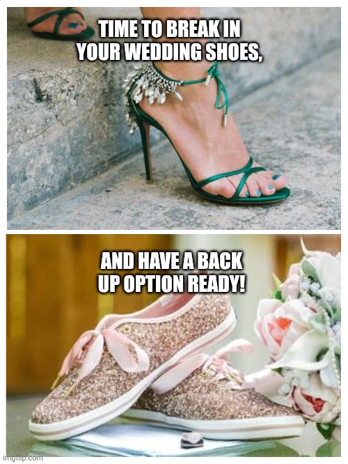 Wedding shoes | Time to break in your wedding shoes, and have a back up option ready! | image tagged in shoes | made w/ Imgflip meme maker