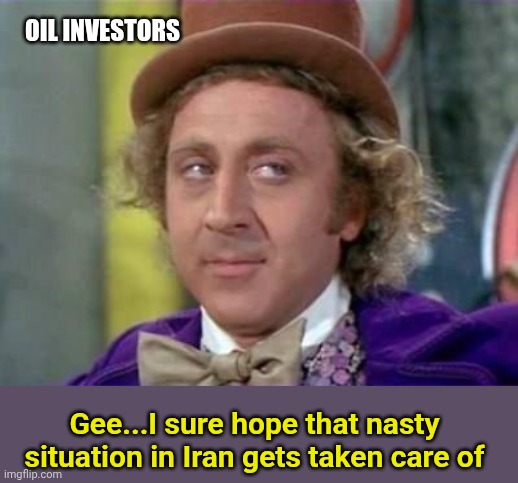 Wonka- Sarcastic Look | Oil investors; Gee...I sure hope that nasty situation in Iran gets taken care of | image tagged in wonka- sarcastic look | made w/ Imgflip meme maker