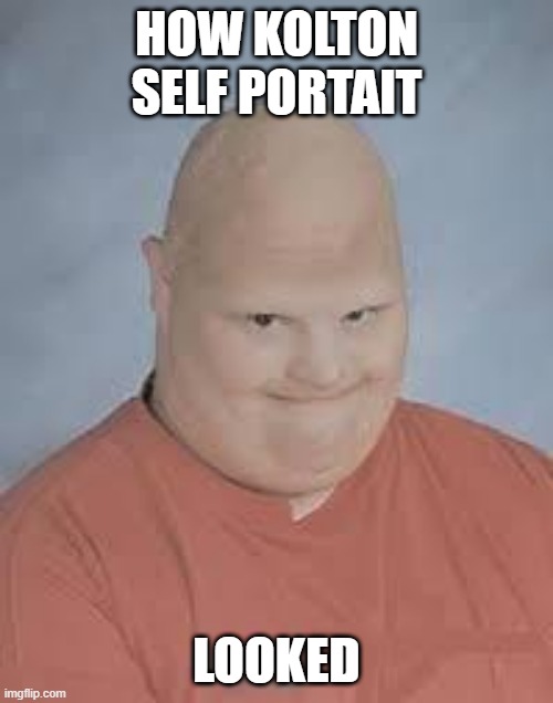 Kolton self portrait | How kolton self portait; looked | image tagged in retard | made w/ Imgflip meme maker