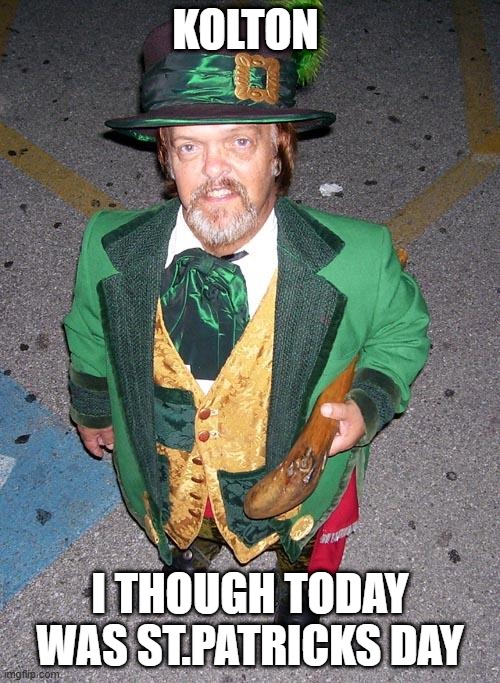 St.patricks day | Kolton; I though today was st.patricks day | image tagged in irish midget | made w/ Imgflip meme maker