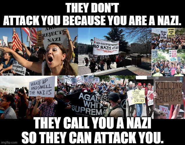 Calling people a Nazi | They don't attack you because you are a Nazi. they call you a Nazi so they can attack you. | image tagged in nazi,the left,democrats | made w/ Imgflip meme maker