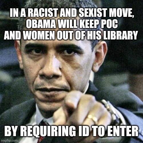 Pissed Off Obama Meme | In a racist and sexist move,
Obama will keep poc and women out of his library; By requiring id to enter | image tagged in memes,pissed off obama | made w/ Imgflip meme maker