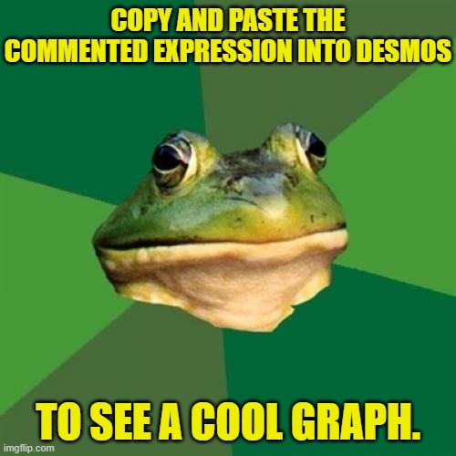 Copy and Paste It Into Desmos | Copy and paste the commented expression into Desmos; to see a cool graph. | image tagged in memes,foul bachelor frog,frog,graph,desmos,graphing calculator | made w/ Imgflip meme maker