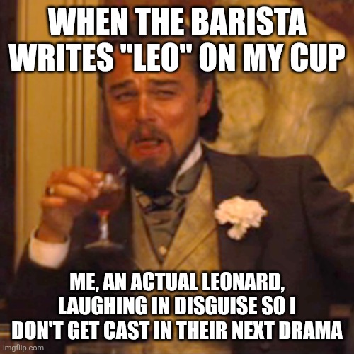 Lol | WHEN THE BARISTA WRITES "LEO" ON MY CUP; ME, AN ACTUAL LEONARD, LAUGHING IN DISGUISE SO I DON'T GET CAST IN THEIR NEXT DRAMA | image tagged in memes,laughing leo | made w/ Imgflip meme maker