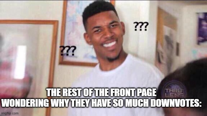 The rest of the front page wondering why they have so much downvotes: | image tagged in black guy confused | made w/ Imgflip meme maker