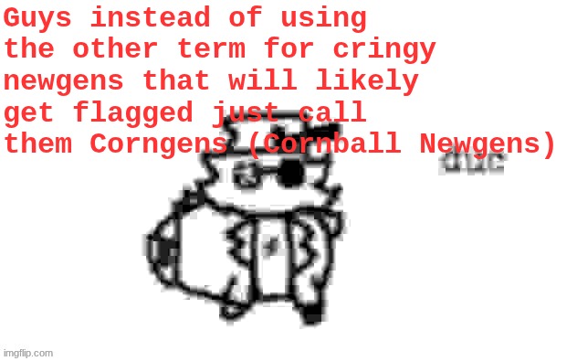 Ducc's loaf temp (v3) | Guys instead of using the other term for cringy newgens that will likely get flagged just call them Corngens (Cornball Newgens) | image tagged in ducc's loaf temp v3 | made w/ Imgflip meme maker