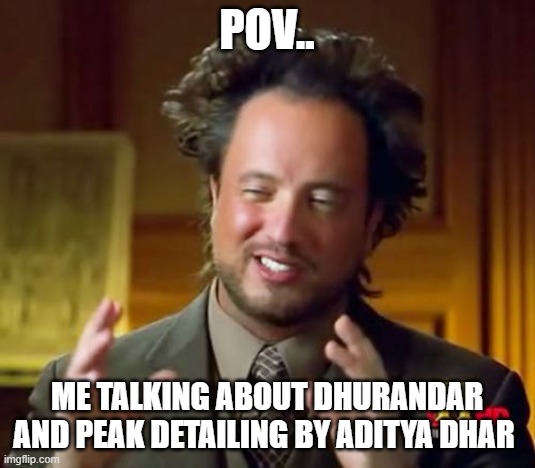 DHURANDHAR | POV.. ME TALKING ABOUT DHURANDAR AND PEAK DETAILING BY ADITYA DHAR | image tagged in memes,ancient aliens | made w/ Imgflip meme maker