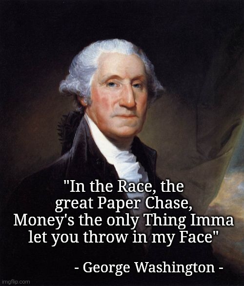 George Washington Meme | "In the Race, the great Paper Chase,
Money's the only Thing Imma let you throw in my Face" - George Washington - | image tagged in memes,george washington | made w/ Imgflip meme maker