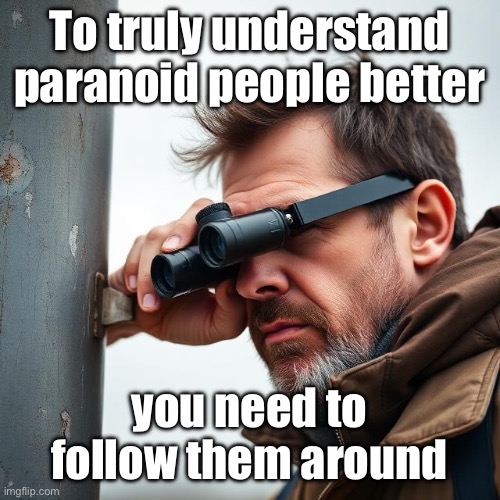 Paranoid | To truly understand paranoid people better; you need to follow them around | image tagged in follow,stalker | made w/ Imgflip meme maker