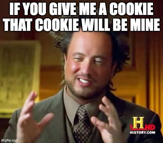 Ancient Aliens Meme | if you give me a cookie that cookie will be mine | image tagged in memes,ancient aliens | made w/ Imgflip meme maker