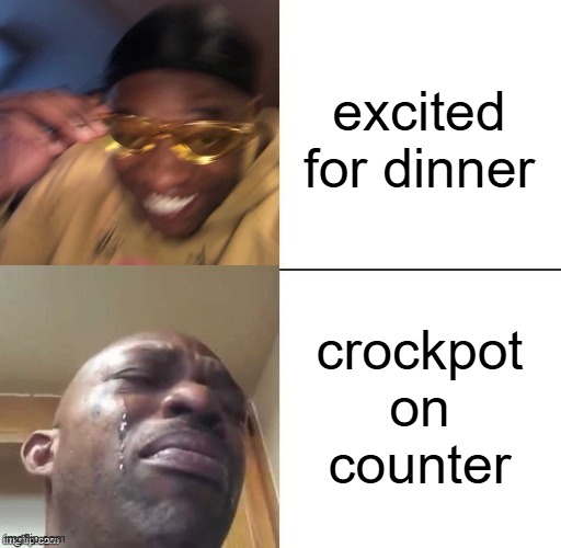 crock >:( | excited for dinner; crockpot on counter | image tagged in wearing sunglasses crying | made w/ Imgflip meme maker