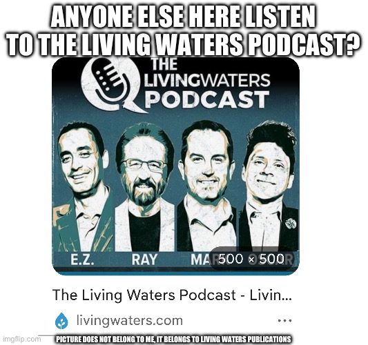 Living Waters Podcast listeners here? | Anyone else here listen to the living waters podcast? Picture does not belong to me, it belongs to living waters publications | image tagged in christianity,evangelicals,gifs,memes,podcast | made w/ Imgflip meme maker