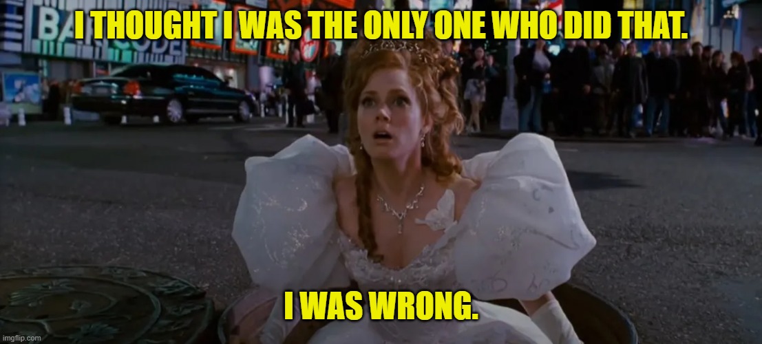 I THOUGHT I WAS THE ONLY ONE WHO DID THAT. I WAS WRONG. | made w/ Imgflip meme maker