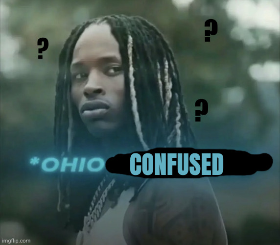 Ohio impressed | Confused ? ? ? | image tagged in ohio impressed | made w/ Imgflip meme maker