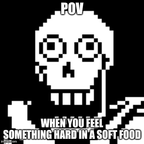 Papyrus Undertale | pov; when you feel something hard in a soft food | image tagged in papyrus undertale | made w/ Imgflip meme maker