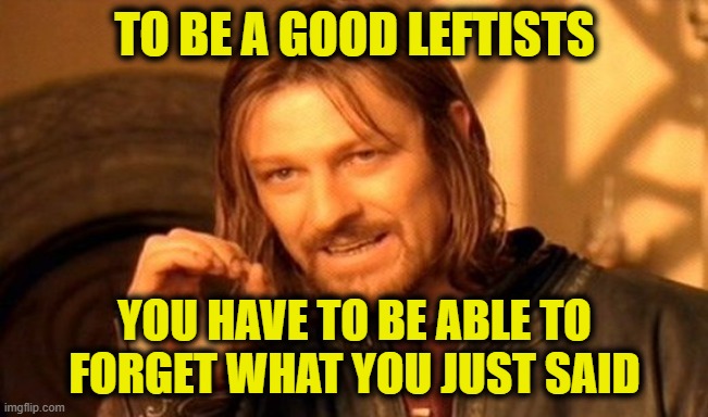 More Leftist Logic | To be a good Leftists; You have to be able to
forget what you just said | image tagged in memes,one does not simply | made w/ Imgflip meme maker