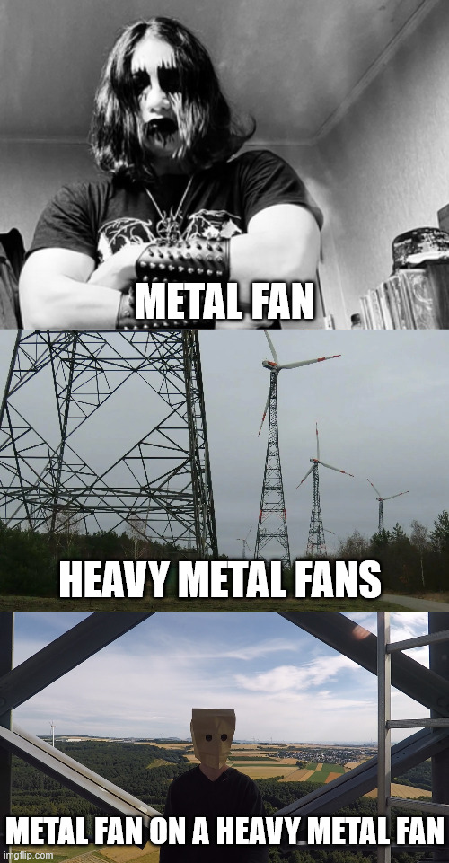 Metal Fans be like | metal fan; heavy metal fans; metal fan on a heavy metal fan | image tagged in lattice climbing,heavy metal,memes,climbing memes,latticeclimbing,metalhead memes | made w/ Imgflip meme maker