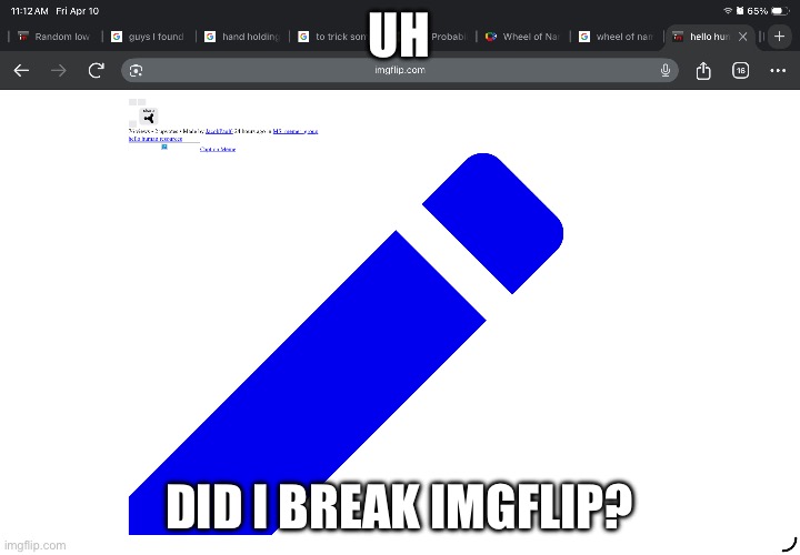 Uh; Did I break IMGflip? | made w/ Imgflip meme maker