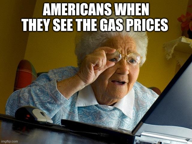 roast this meme | Americans when they see the gas prices | image tagged in memes,grandma finds the internet | made w/ Imgflip meme maker