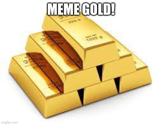 Gold Bars | Meme gold! | image tagged in gold bars | made w/ Imgflip meme maker