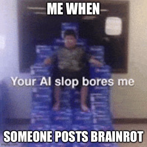 Your AI slop bores me | Me when; Someone posts brainrot | image tagged in your ai slop bores me | made w/ Imgflip meme maker