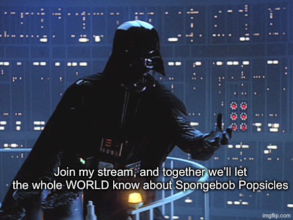 Join this Stream | Join my stream, and together we’ll let the whole WORLD know about Spongebob Popsicles | image tagged in join me,spongebob popsicles,darth vader | made w/ Imgflip meme maker