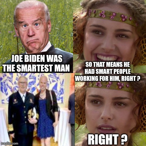Worst 4 years | Joe Biden was the smartest man; So that means he had smart people working for him, right ? Right ? | image tagged in anakin padme 4 panel,leftists,college liberal,liberal logic,marxism,democratic socialism | made w/ Imgflip meme maker