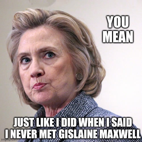 hillary clinton pissed | Just like I did when I said I never met gislaine maxwell You mean | image tagged in hillary clinton pissed | made w/ Imgflip meme maker