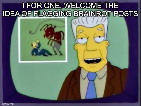I for one welcome our new overlords | I for one, welcome the idea of flagging brainrot posts | image tagged in i for one welcome our new overlords | made w/ Imgflip meme maker