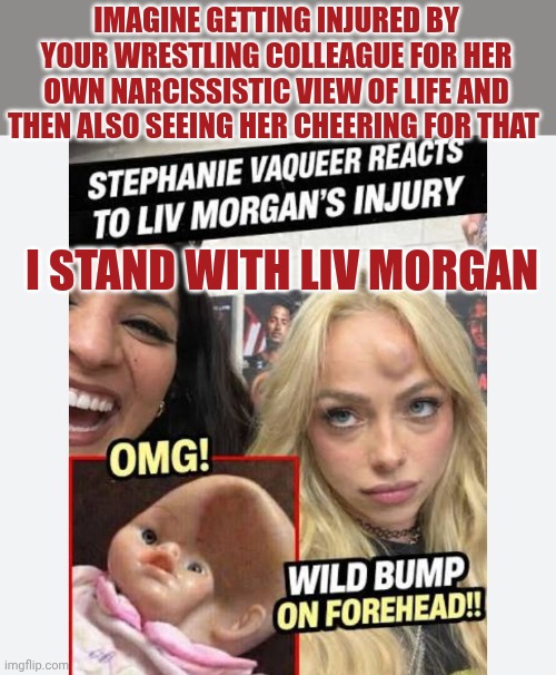 Poor Liv Morgan | Imagine getting injured by your wrestling colleague for her own narcissistic view of life and then also seeing her cheering for that; I stand with Liv Morgan | made w/ Imgflip meme maker