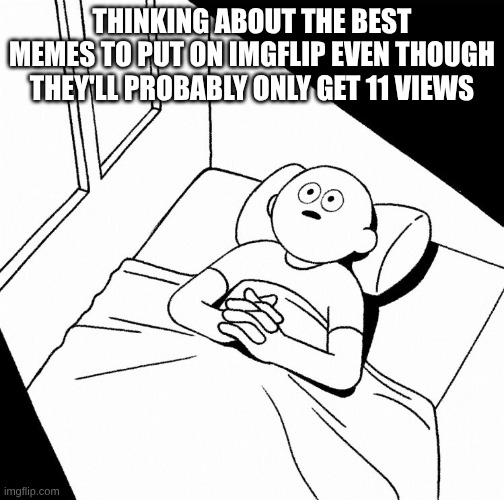 does this ever happen to you | thinking about the best memes to put on imgflip even though they'll probably only get 11 views | image tagged in overthinking,relatable | made w/ Imgflip meme maker