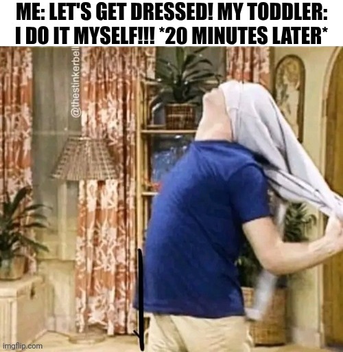 Me: Let's Get Dressed | Me: let's get dressed! My toddler: I do it myself!!! *20 minutes later* | image tagged in chrisjoines1 | made w/ Imgflip meme maker