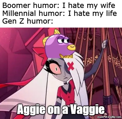 Gen Z humor | Boomer humor: I hate my wife
Millennial humor: I hate my life
Gen Z humor:; Aggie on a Vaggie | image tagged in memes,gen z humor,hazbin hotel,helluva boss,baby shark | made w/ Imgflip meme maker