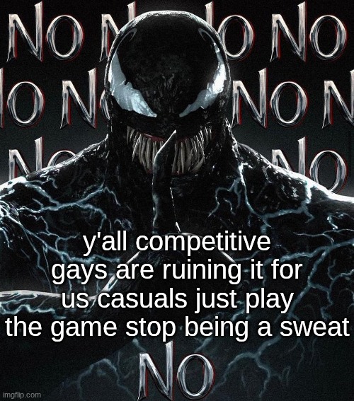 all people do here is talk about themselves its angering | y'all competitive gays are ruining it for us casuals just play the game stop being a sweat | image tagged in no venom | made w/ Imgflip meme maker