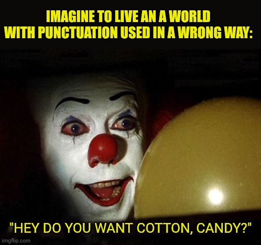 The it clown yellow balloon  | Imagine to live an a world with punctuation used in a wrong way:; "hey do you want cotton, candy?" | image tagged in the it clown yellow balloon | made w/ Imgflip meme maker