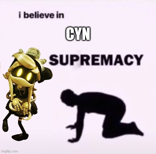 CYN | Cyn | image tagged in i believe in supremacy | made w/ Imgflip meme maker
