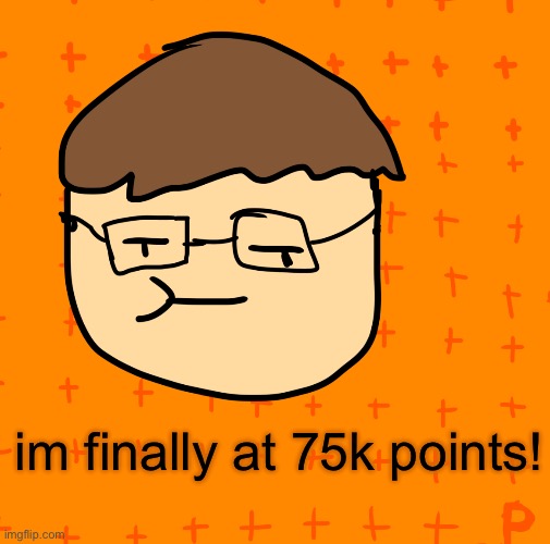 75K | im finally at 75k points! | image tagged in plansubbium | made w/ Imgflip meme maker