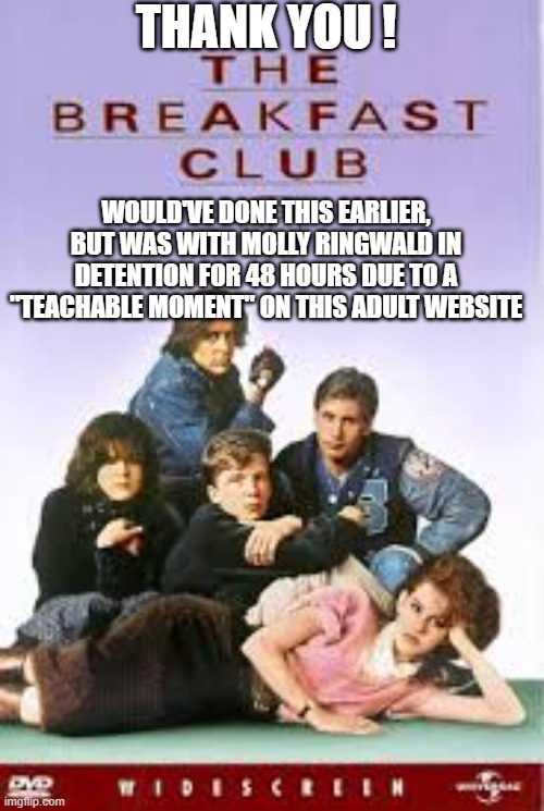 Thank You ! Would've done this earlier, but was with molly ringwald in detention for 48 hours due to a "Teachable moment" on this adult webs | made w/ Imgflip meme maker