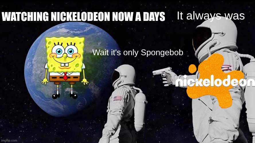 It's only Spongebob. not that I'm complaining | Watching Nickelodeon now a days; It always was; Wait it's only Spongebob | image tagged in memes,always has been | made w/ Imgflip meme maker