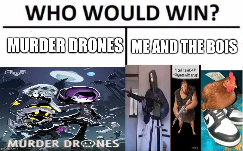 Who Would Win? | murder drones; me and the bois | image tagged in memes,who would win | made w/ Imgflip meme maker