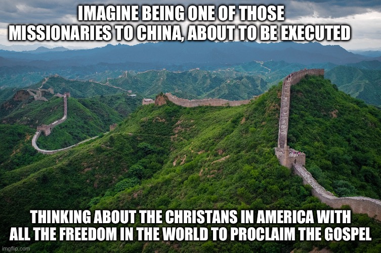 Imagine your a missionary to china | Imagine being one of those missionaries to China, about to be executed; Thinking about the Christans in America with all the freedom in the world to proclaim the gospel | image tagged in great wall of china,gifs,memes,christianity,evangelicals | made w/ Imgflip meme maker