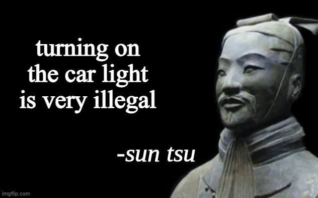 sun tsu fake quote | turning on the car light is very illegal | image tagged in sun tsu fake quote | made w/ Imgflip meme maker