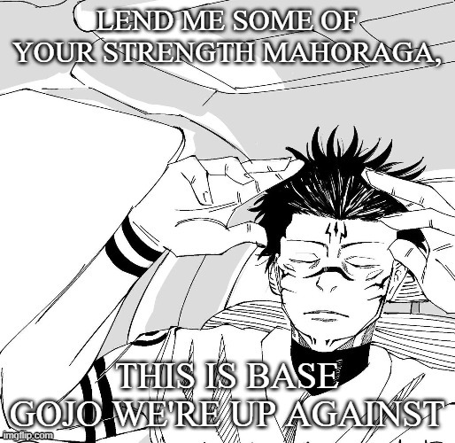 Sukuna Praying | lend me some of your strength mahoraga, this is base gojo we're up against | image tagged in sukuna praying | made w/ Imgflip meme maker
