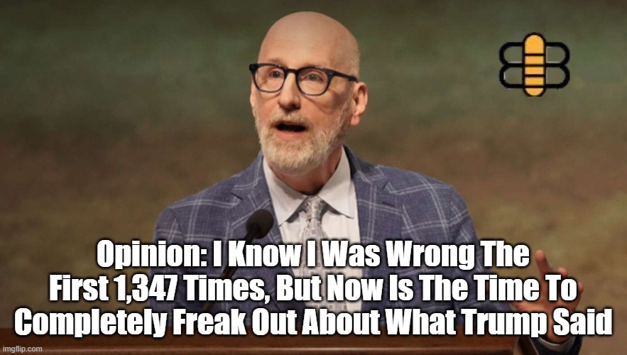 Opinion: I Know I Was Wrong The First 1,347 Times, But Now Is The Time To Completely Freak Out About What Trump Said | made w/ Imgflip meme maker