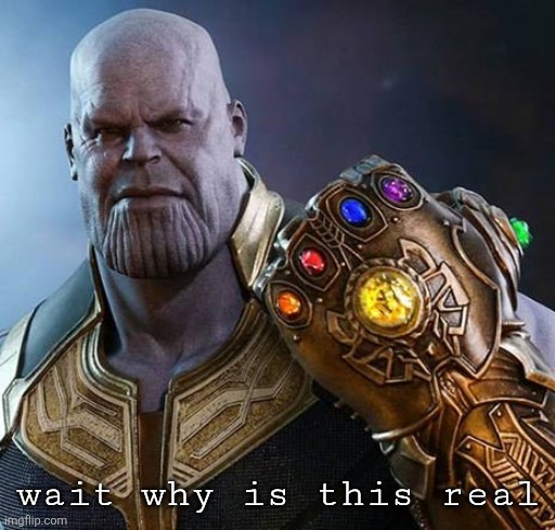 thanos gauntlet meme wait why is this real? | wait why is this real | image tagged in thanos gauntlet meme wait why is this real | made w/ Imgflip meme maker