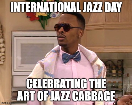 Jazz Cabbage | International Jazz Day; celebrating the art of jazz cabbage | image tagged in dj jazzy jeff,ya like jazz,cabbage,jazzy,smoke weed everyday,high af | made w/ Imgflip meme maker