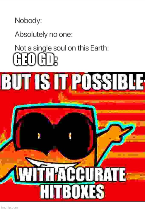 When's Ton 618 gonna be possible with Accurate hitboxes? | Geo GD: | image tagged in nobody absolutely no one | made w/ Imgflip meme maker