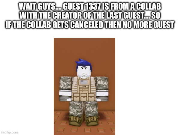 Wait guys…. Guest 1337 is from a collab with the creator of the last guest…. So if the collab gets canceled then no more guest | made w/ Imgflip meme maker
