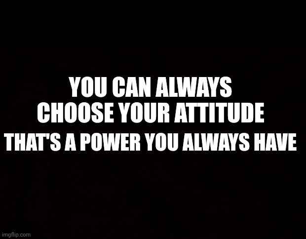 BLACK PAGE | You can always choose your attitude; That's a power you always have | image tagged in black page | made w/ Imgflip meme maker